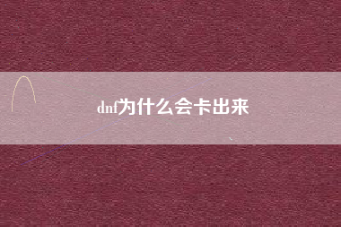 dnf为什么会卡出来