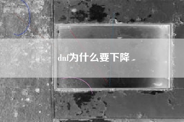 dnf为什么要下降