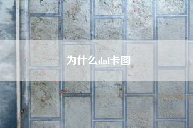 为什么dnf卡图