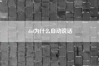 dnf为什么自动说话