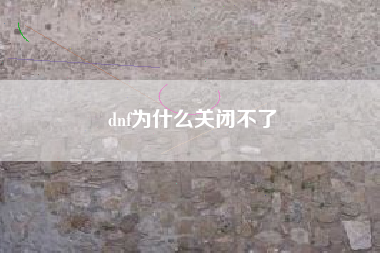 dnf为什么关闭不了