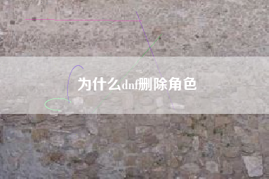 为什么dnf删除角色