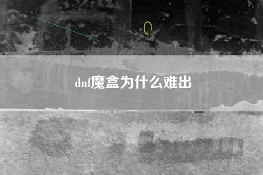 dnf魔盒为什么难出