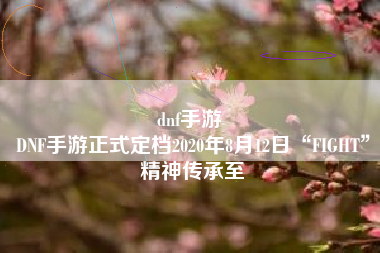 dnf手游 
DNF手游正式定档2020年8月12日“FIGHT”精神传承至