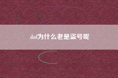 dnf为什么老是盗号呢