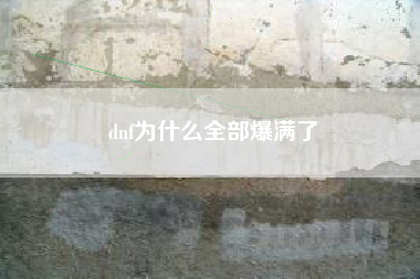 dnf为什么全部爆满了