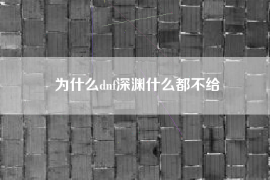 为什么dnf深渊什么都不给