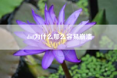 dnf为什么那么容易崩溃