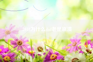 2018为什么dnf老是崩溃
