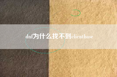 dnf为什么找不到clientbase