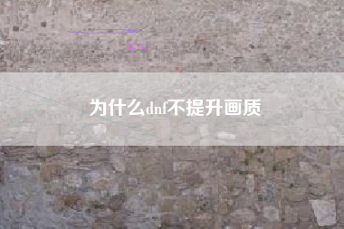 为什么dnf不提升画质