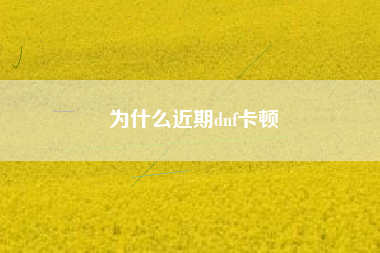 为什么近期dnf卡顿