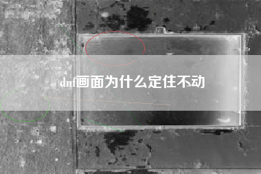 dnf画面为什么定住不动