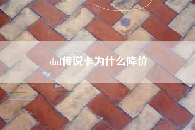 dnf传说卡为什么降价