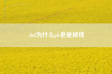 dnf为什么pk老是掉线