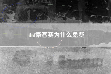 dnf豪客赛为什么免费