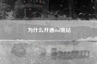 为什么开通dnf黑钻