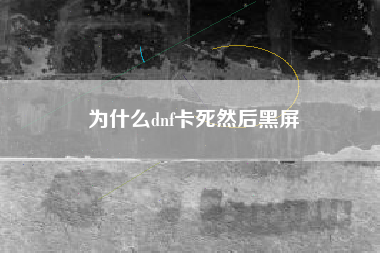 为什么dnf卡死然后黑屏