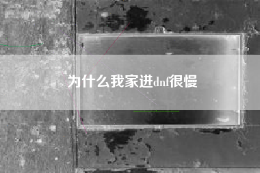 为什么我家进dnf很慢
