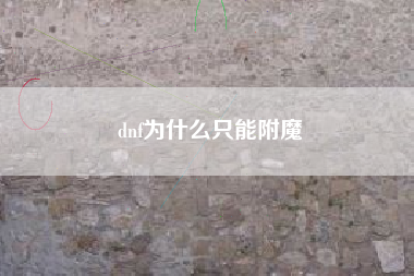 dnf为什么只能附魔