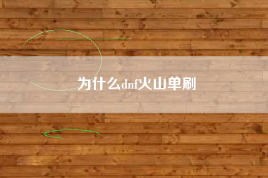 为什么dnf火山单刷