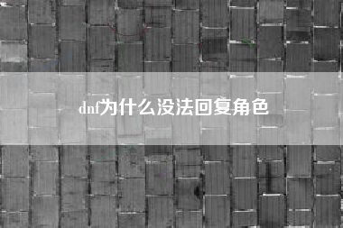 dnf为什么没法回复角色