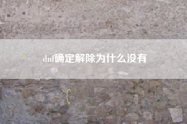 dnf确定解除为什么没有