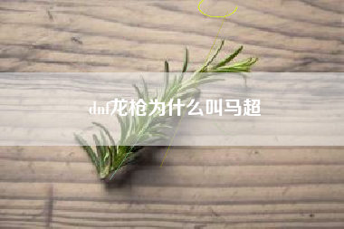 dnf龙枪为什么叫马超