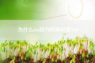 为什么dnf战力时高时低2020
