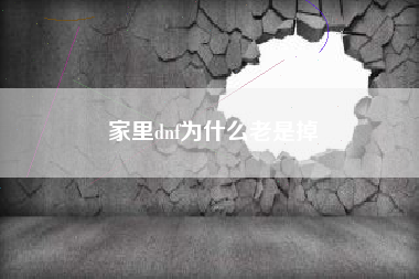 家里dnf为什么老是掉