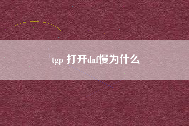 tgp 打开dnf慢为什么
