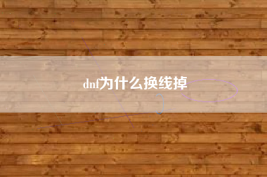 dnf为什么换线掉