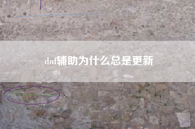 dnf辅助为什么总是更新