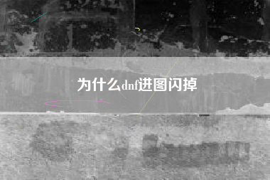 为什么dnf进图闪掉