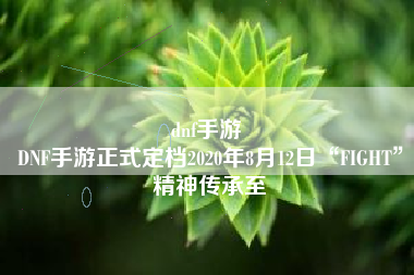 dnf手游 
DNF手游正式定档2020年8月12日“FIGHT”精神传承至