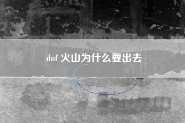 dnf 火山为什么要出去