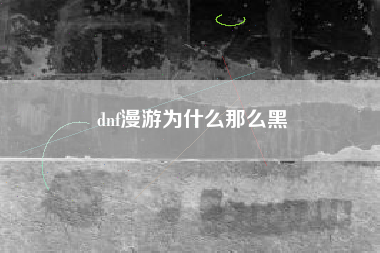 dnf漫游为什么那么黑