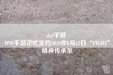 dnf手游 
DNF手游正式定档2020年8月12日“FIGHT”精神传承至