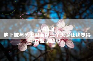 dnf私服 
地下城与勇士里面这三个失误让我觉得这就是私服
