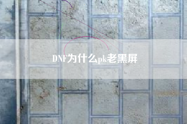 DNF为什么pk老黑屏