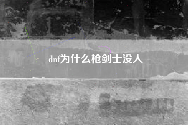 dnf为什么枪剑士没人