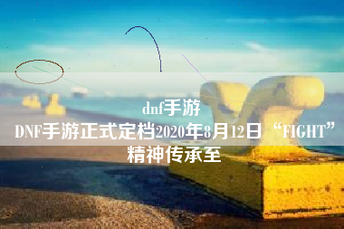 dnf手游 
DNF手游正式定档2020年8月12日“FIGHT”精神传承至