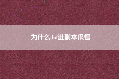 为什么dnf进副本很慢