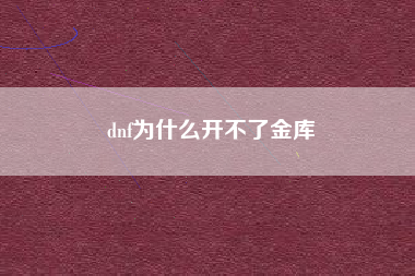 dnf为什么开不了金库