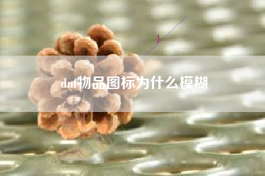 dnf物品图标为什么模糊
