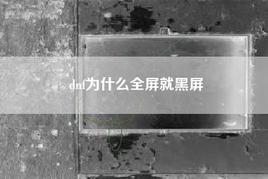 dnf为什么全屏就黑屏
