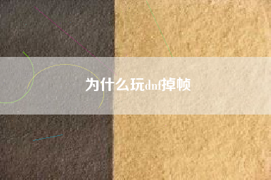 为什么玩dnf掉帧