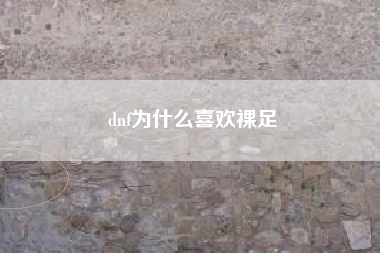 dnf为什么喜欢裸足