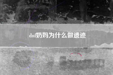 dnf奶妈为什么做遗迹