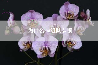 为什么dnf组队卡顿
